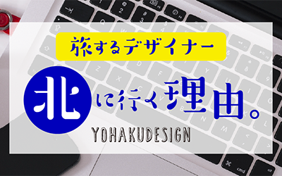 旅するデザイナー 北に行く理由。