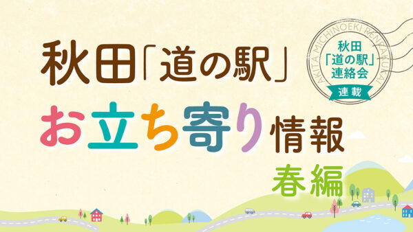 秋田「道の駅」お立ち寄り情報【春編②】