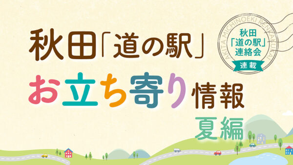 秋田「道の駅」お立ち寄り情報【夏編①】