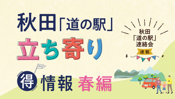 秋田「道の駅」立ち寄り得情報【春編①】