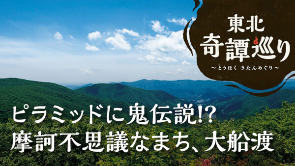 ピラミッドに鬼伝説⁉ 摩訶不思議なまち、大船渡 ①